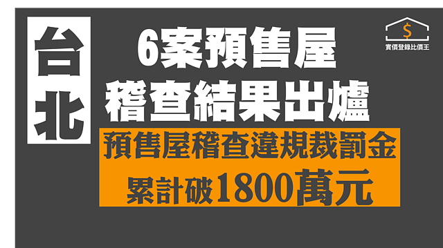 北市最新公布6案預售屋稽查結果　違規率明顯下滑